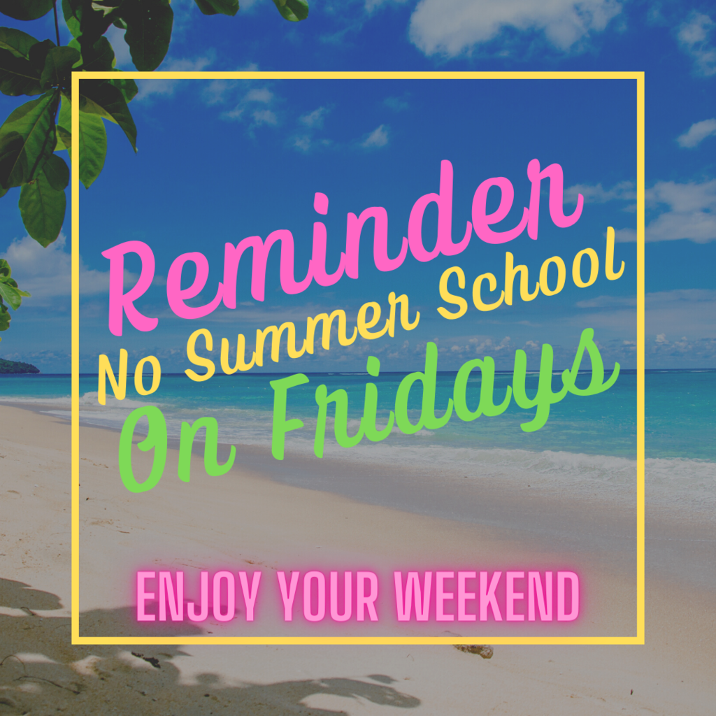 Reminder:  No Summer School on Fridays!  Have a great weekend.